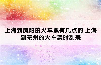 上海到凤阳的火车票有几点的 上海到亳州的火车票时刻表